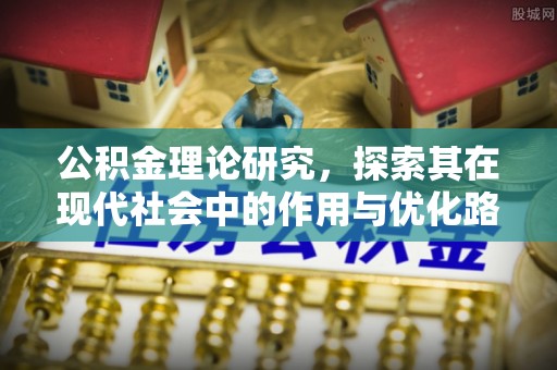 长泰公积金理论研究，探索其在现代社会中的作用与优化路径