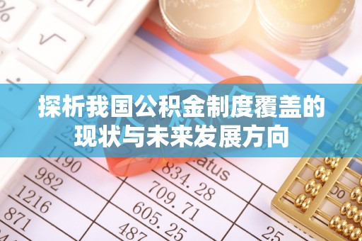 长泰探析我国公积金制度覆盖的现状与未来发展方向