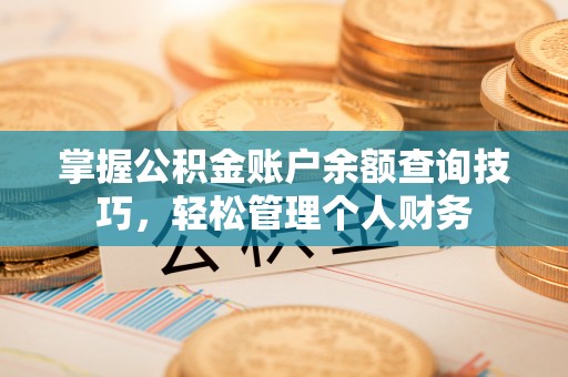 长泰掌握公积金账户余额查询技巧，轻松管理个人财务
