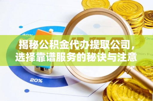 长泰揭秘公积金代办提取公司，选择靠谱服务的秘诀与注意事项