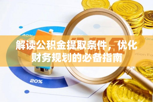 长泰解读公积金提取条件，优化财务规划的必备指南