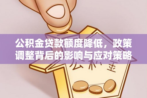 长泰公积金贷款额度降低，政策调整背后的影响与应对策略