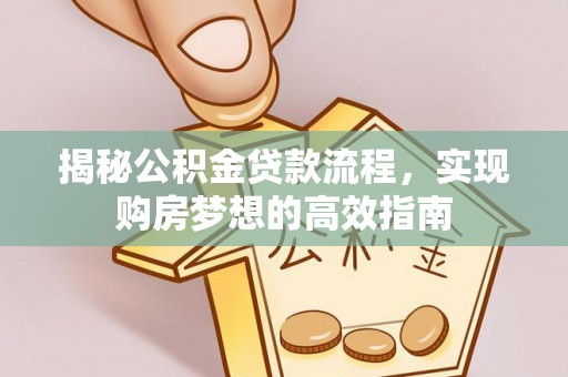 长泰揭秘公积金贷款流程，实现购房梦想的高效指南