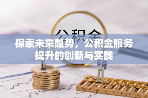 长泰探索未来趋势，公积金服务提升的创新与实践
