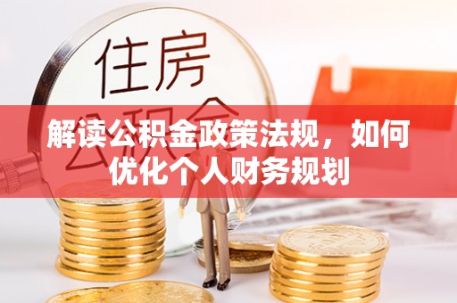 长泰解读公积金政策法规，如何优化个人财务规划