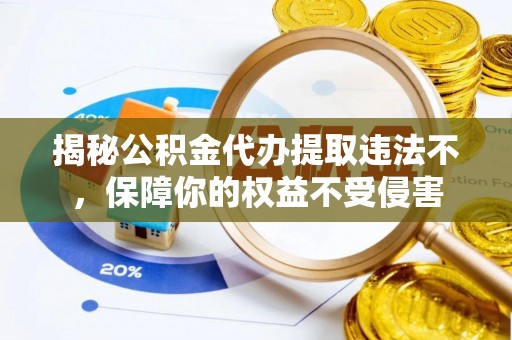 长泰揭秘公积金代办提取违法不，保障你的权益不受侵害