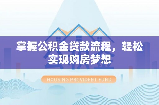 长泰掌握公积金贷款流程，轻松实现购房梦想