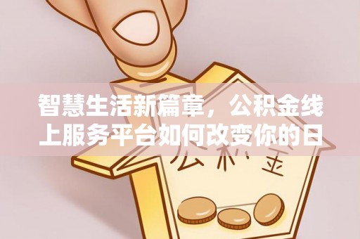 长泰智慧生活新篇章，公积金线上服务平台如何改变你的日常