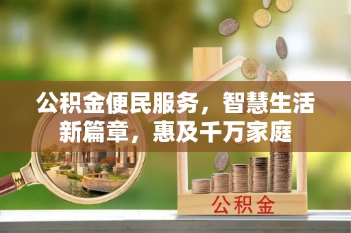 长泰公积金便民服务，智慧生活新篇章，惠及千万家庭