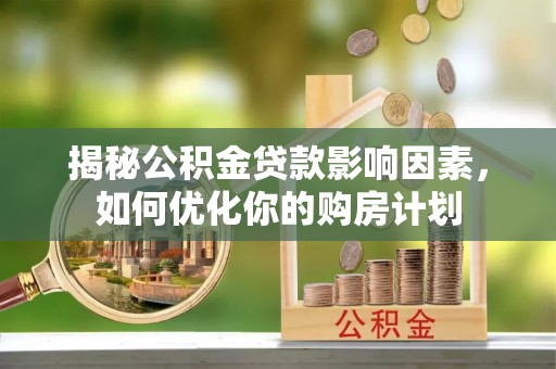 长泰揭秘公积金贷款影响因素，如何优化你的购房计划