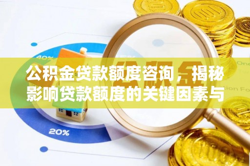 长泰公积金贷款额度咨询，揭秘影响贷款额度的关键因素与实用攻略