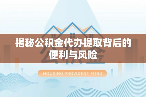 长泰揭秘公积金代办提取背后的便利与风险