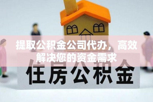 长泰提取公积金公司代办，高效解决您的资金需求