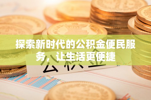 长泰探索新时代的公积金便民服务，让生活更便捷