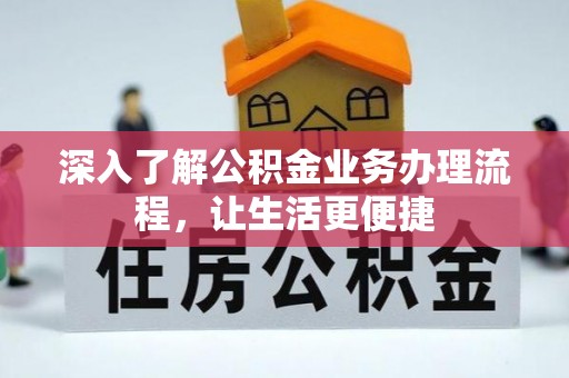 长泰深入了解公积金业务办理流程，让生活更便捷