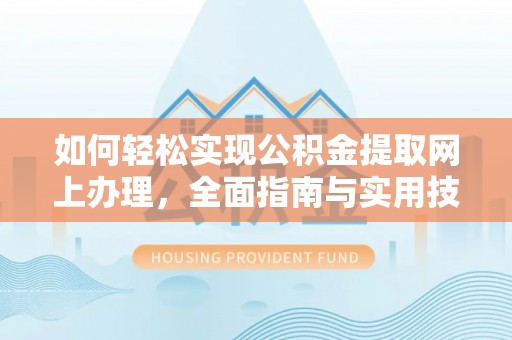 长泰如何轻松实现公积金提取网上办理，全面指南与实用技巧
