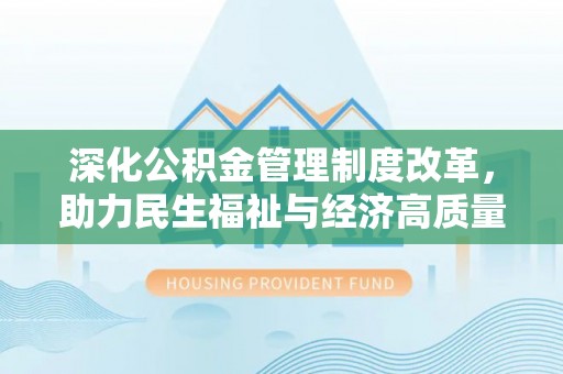 长泰深化公积金管理制度改革，助力民生福祉与经济高质量发展
