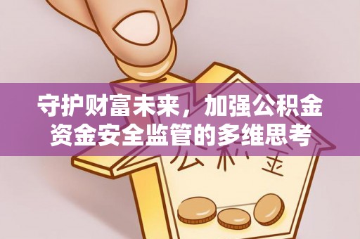 长泰守护财富未来，加强公积金资金安全监管的多维思考