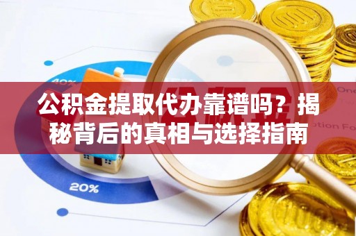 长泰公积金提取代办靠谱吗？揭秘背后的真相与选择指南
