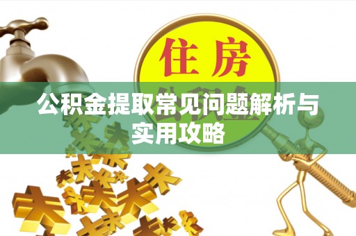长泰公积金提取常见问题解析与实用攻略