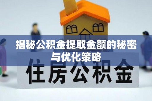 长泰揭秘公积金提取金额的秘密与优化策略
