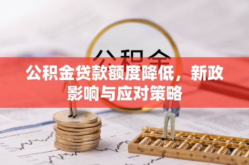 长泰公积金贷款额度降低，新政影响与应对策略