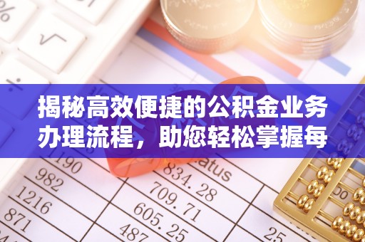 长泰揭秘高效便捷的公积金业务办理流程，助您轻松掌握每一步