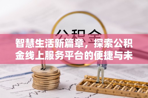 长泰智慧生活新篇章，探索公积金线上服务平台的便捷与未来
