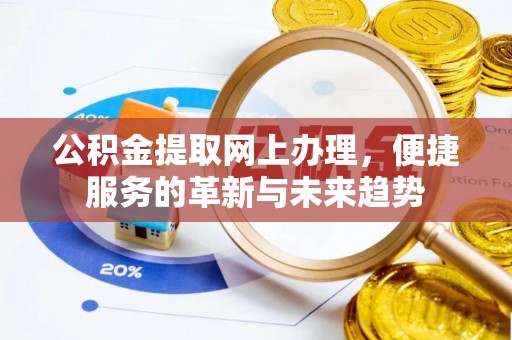 长泰公积金提取网上办理，便捷服务的革新与未来趋势