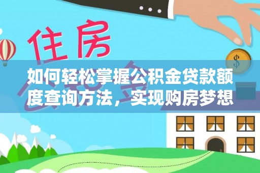长泰如何轻松掌握公积金贷款额度查询方法，实现购房梦想？