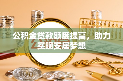 长泰公积金贷款额度提高，助力实现安居梦想