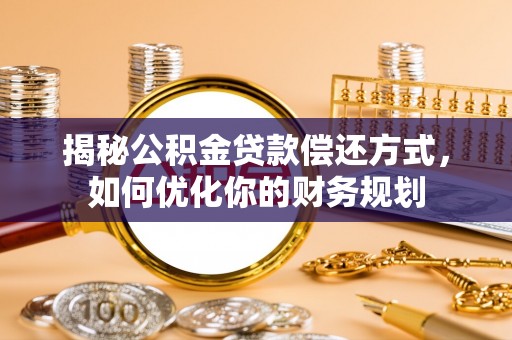 长泰揭秘公积金贷款偿还方式，如何优化你的财务规划