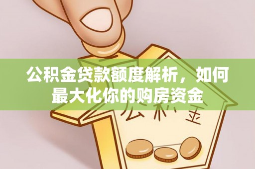 长泰公积金贷款额度解析，如何最大化你的购房资金