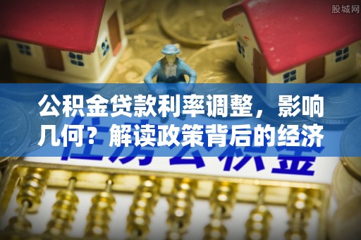 长泰公积金贷款利率调整，影响几何？解读政策背后的经济逻辑