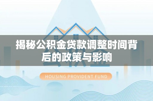 长泰揭秘公积金贷款调整时间背后的政策与影响