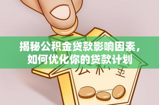 长泰揭秘公积金贷款影响因素，如何优化你的贷款计划