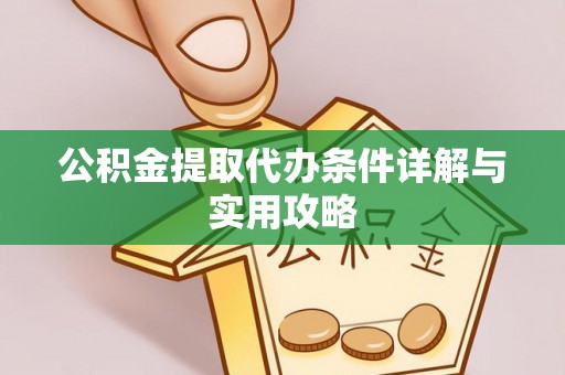 长泰公积金提取代办条件详解与实用攻略