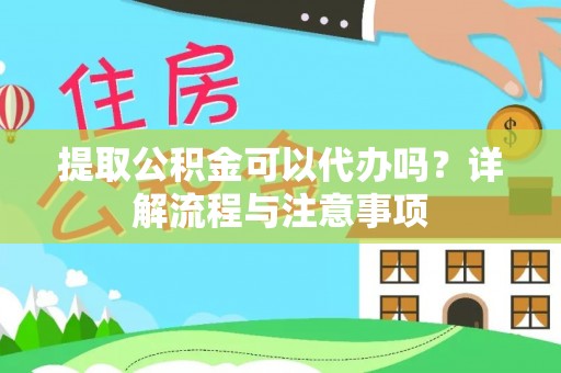 长泰提取公积金可以代办吗？详解流程与注意事项