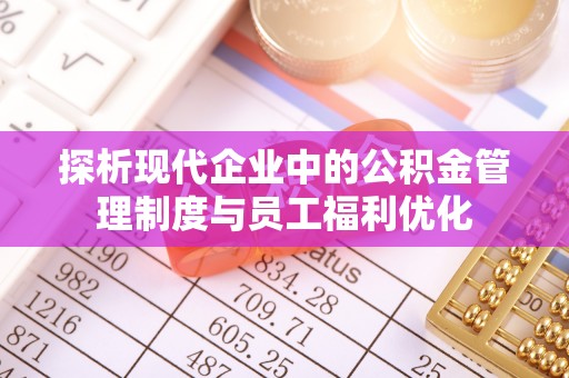 长泰探析现代企业中的公积金管理制度与员工福利优化