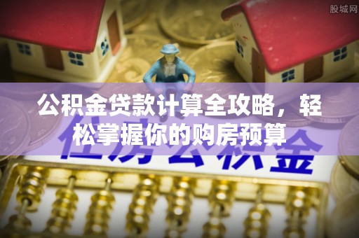 长泰公积金贷款计算全攻略，轻松掌握你的购房预算