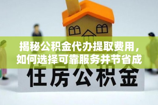 长泰揭秘公积金代办提取费用，如何选择可靠服务并节省成本