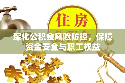 长泰深化公积金风险防控，保障资金安全与职工权益