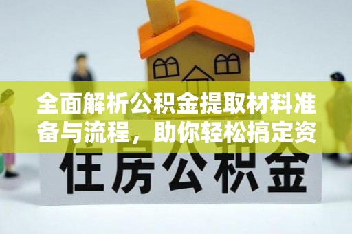 长泰全面解析公积金提取材料准备与流程，助你轻松搞定资金提取