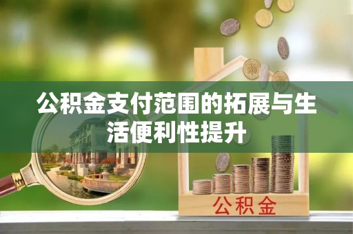 长泰公积金支付范围的拓展与生活便利性提升