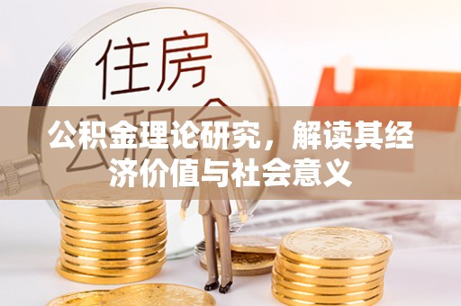 长泰公积金理论研究，解读其经济价值与社会意义