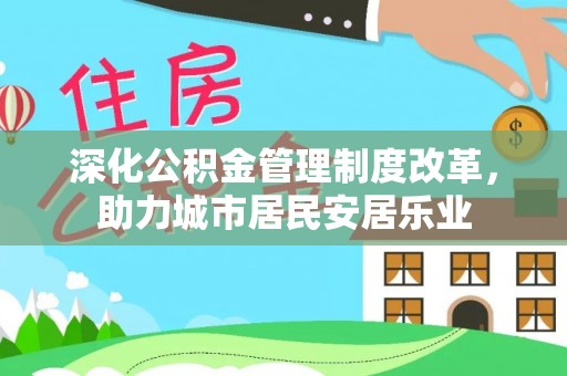 长泰深化公积金管理制度改革，助力城市居民安居乐业