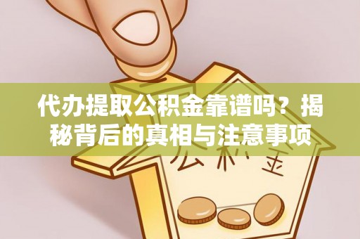 长泰代办提取公积金靠谱吗？揭秘背后的真相与注意事项