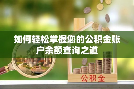 长泰如何轻松掌握您的公积金账户余额查询之道