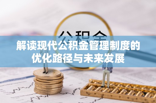 长泰解读现代公积金管理制度的优化路径与未来发展