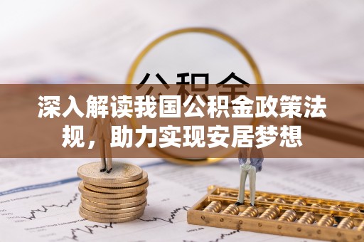 长泰深入解读我国公积金政策法规，助力实现安居梦想